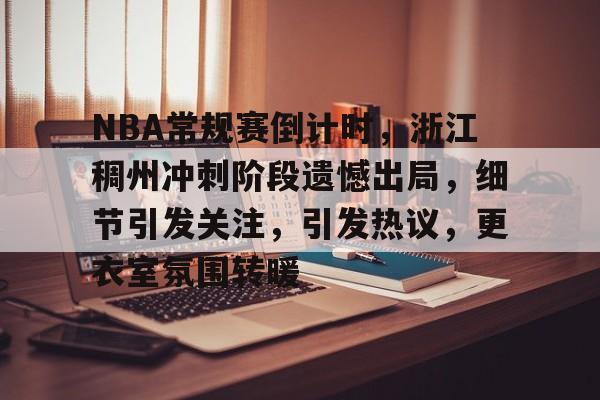 九游平台-NBA常规赛倒计时，浙江稠州冲刺阶段遗憾出局，细节引发关注，引发热议，更衣室氛围转暖的简单介绍