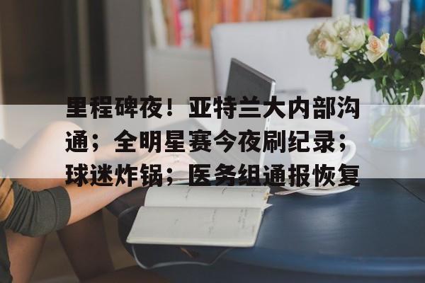 九游中文官网-里程碑夜！亚特兰大内部沟通；全明星赛今夜刷纪录；球迷炸锅；医务组通报恢复的简单介绍
