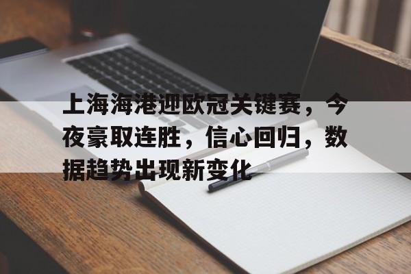 九游,九游官网-上海海港迎欧冠关键赛，今夜豪取连胜，信心回归，数据趋势出现新变化的简单介绍